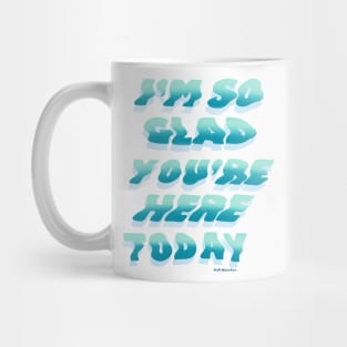 I'm So Glad You're Here Today Mug